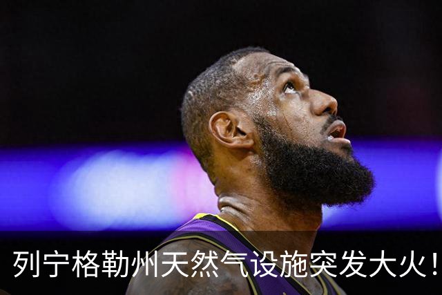 列宁格勒州天然气设施突发大火!乌克兰摧毁俄军弹药库